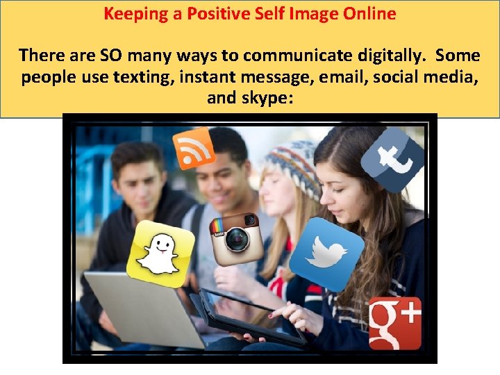 Keeping a Positive Self Image Online There are SO many ways to communicate digitally.