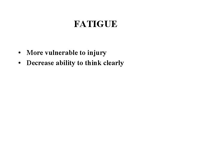 FATIGUE • More vulnerable to injury • Decrease ability to think clearly 