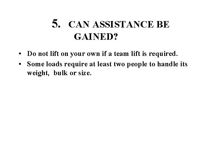 5. CAN ASSISTANCE BE GAINED? • Do not lift on your own if a