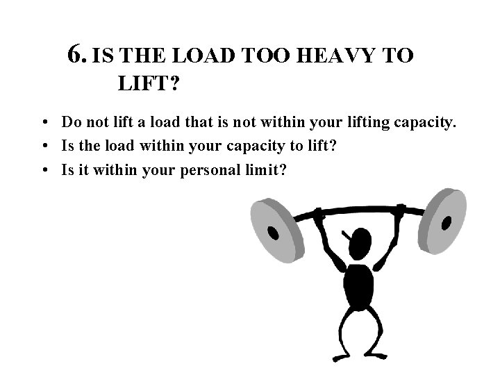 6. IS THE LOAD TOO HEAVY TO LIFT? • Do not lift a load