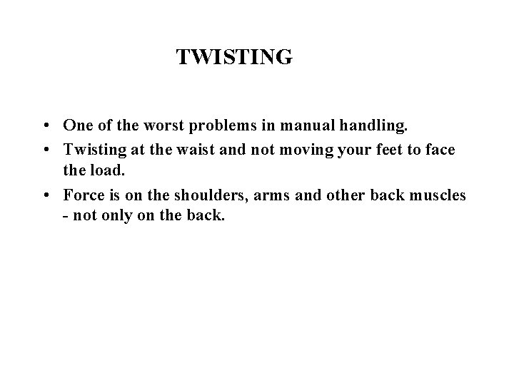 TWISTING • One of the worst problems in manual handling. • Twisting at the