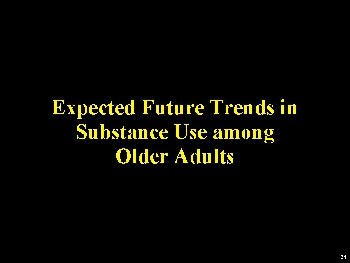 Expected Future Trends in Substance Use among Older Adults 24 