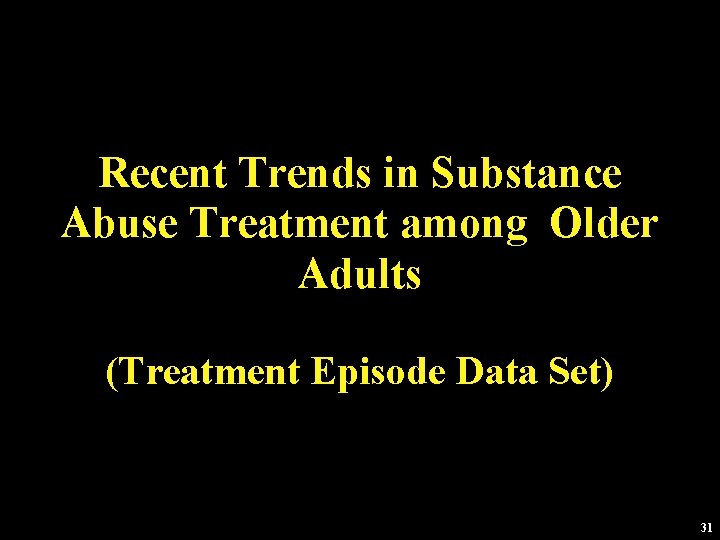 Recent Trends in Substance Abuse Treatment among Older Adults (Treatment Episode Data Set) 31