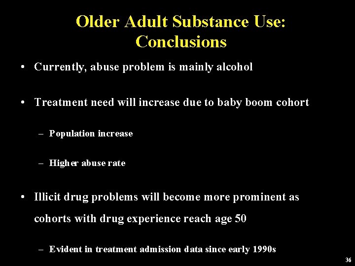 Older Adult Substance Use: Conclusions • Currently, abuse problem is mainly alcohol • Treatment