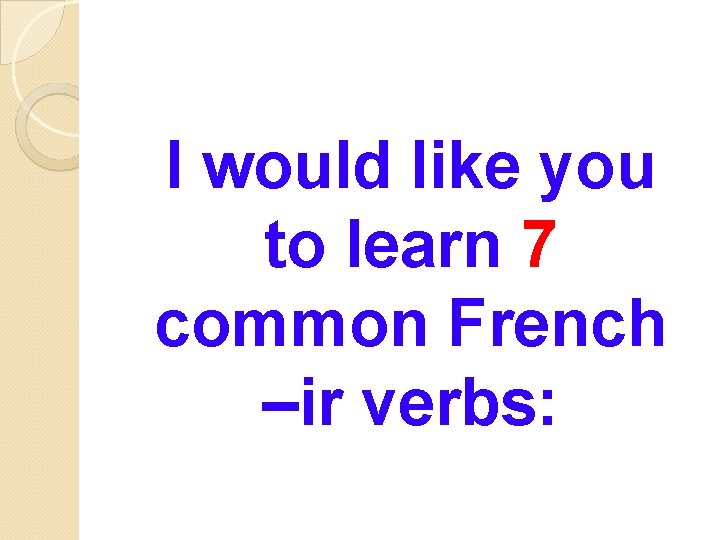 I would like you to learn 7 common French –ir verbs: 