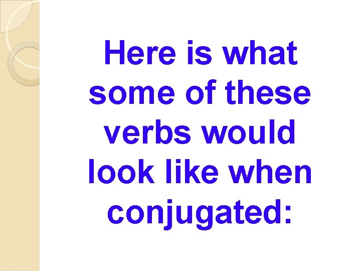 Here is what some of these verbs would look like when conjugated: 