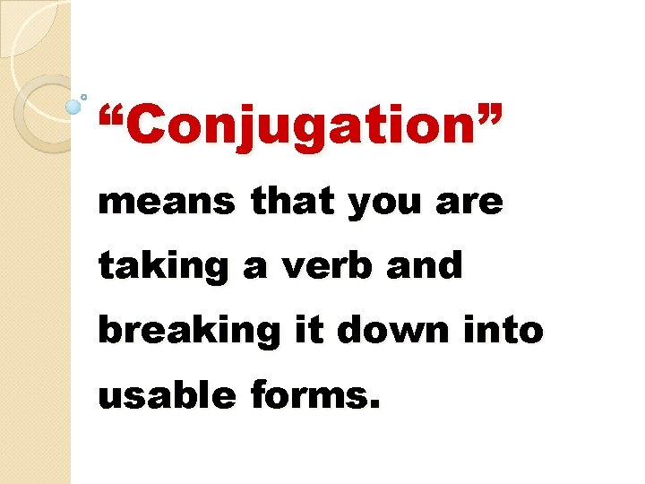 “Conjugation” means that you are taking a verb and breaking it down into usable