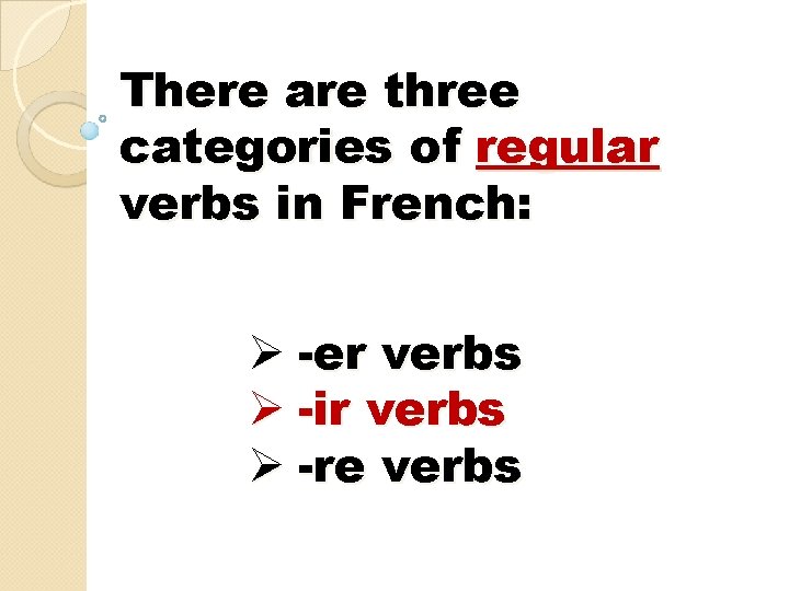 There are three categories of regular verbs in French: Ø -er verbs Ø -ir