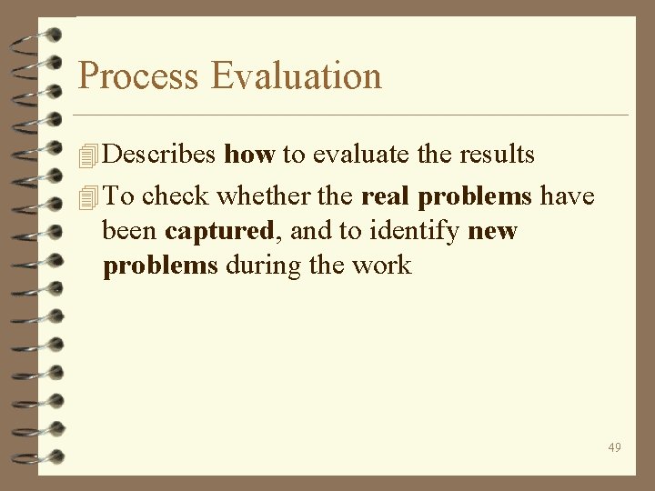 Process Evaluation 4 Describes how to evaluate the results 4 To check whether the