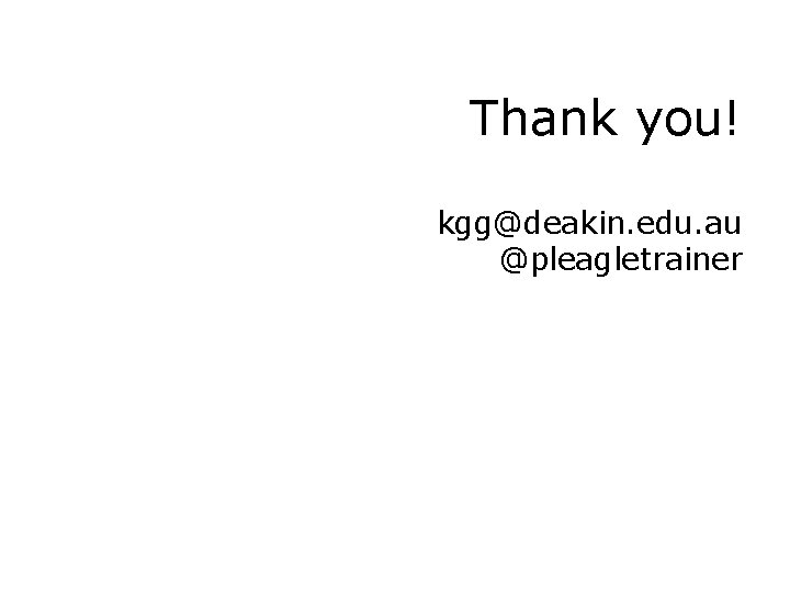 Thank you! kgg@deakin. edu. au @pleagletrainer 