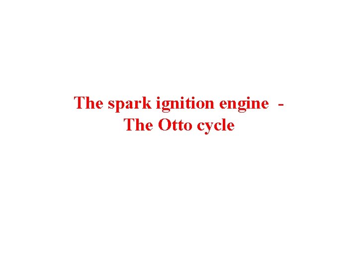 The spark ignition engine The Otto cycle 