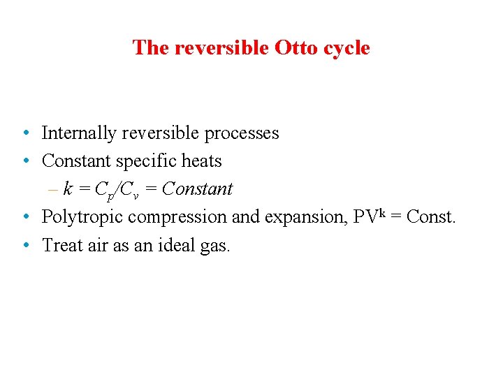 The reversible Otto cycle • Internally reversible processes • Constant specific heats – k