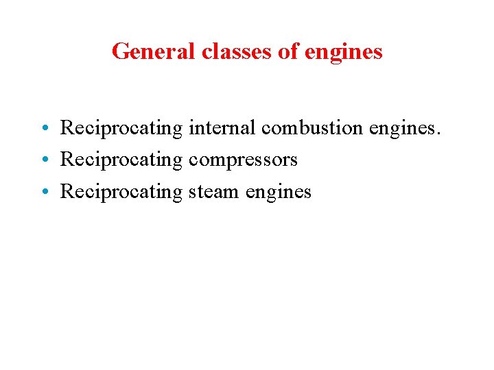 General classes of engines • Reciprocating internal combustion engines. • Reciprocating compressors • Reciprocating