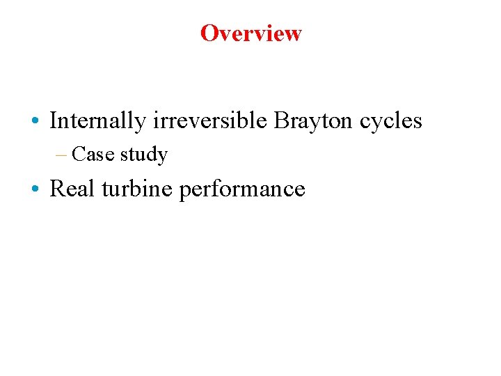 Overview • Internally irreversible Brayton cycles – Case study • Real turbine performance 