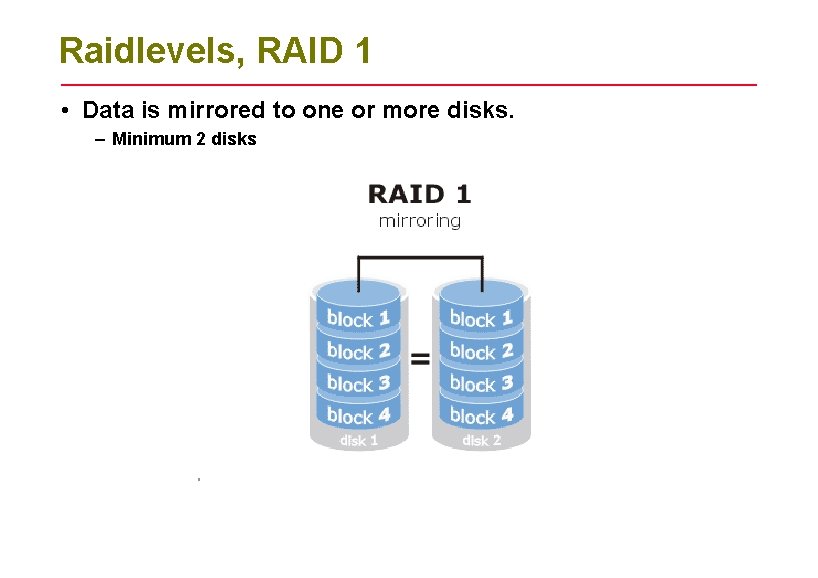 Raidlevels, RAID 1 • Data is mirrored to one or more disks. – Minimum