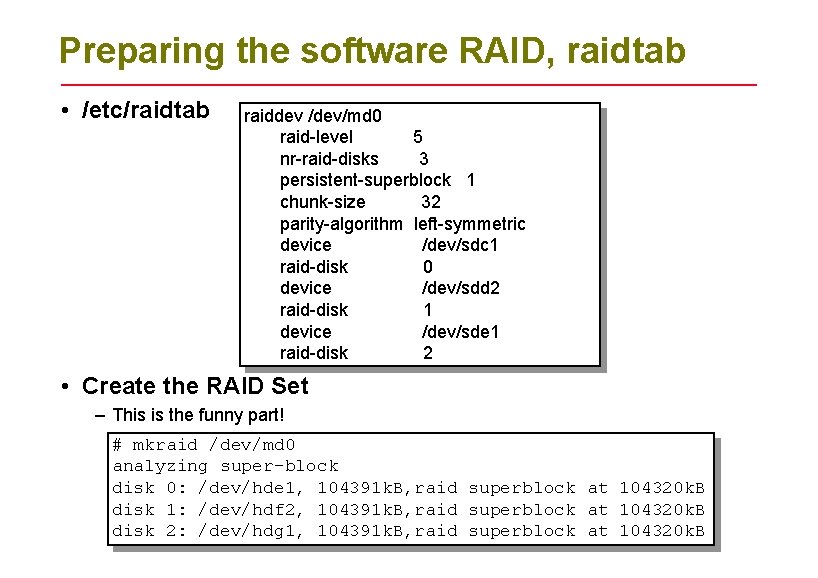 Preparing the software RAID, raidtab • /etc/raidtab raiddev /dev/md 0 raid-level 5 nr-raid-disks 3