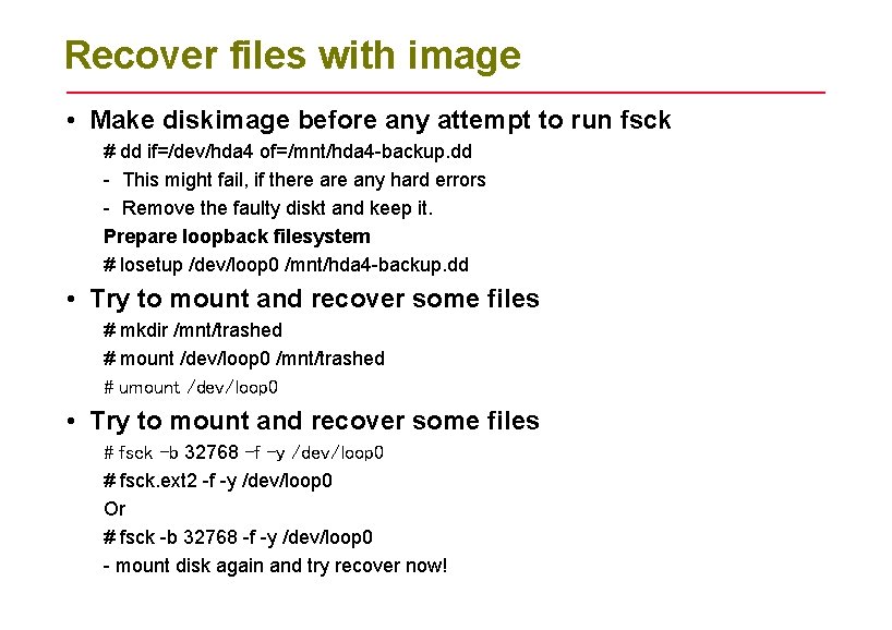 Recover files with image • Make diskimage before any attempt to run fsck #