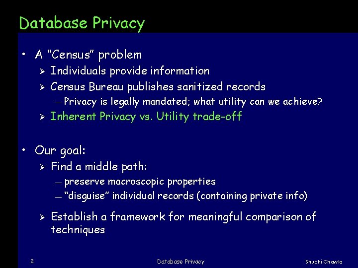 Database Privacy • A “Census” problem Individuals provide information Ø Census Bureau publishes sanitized