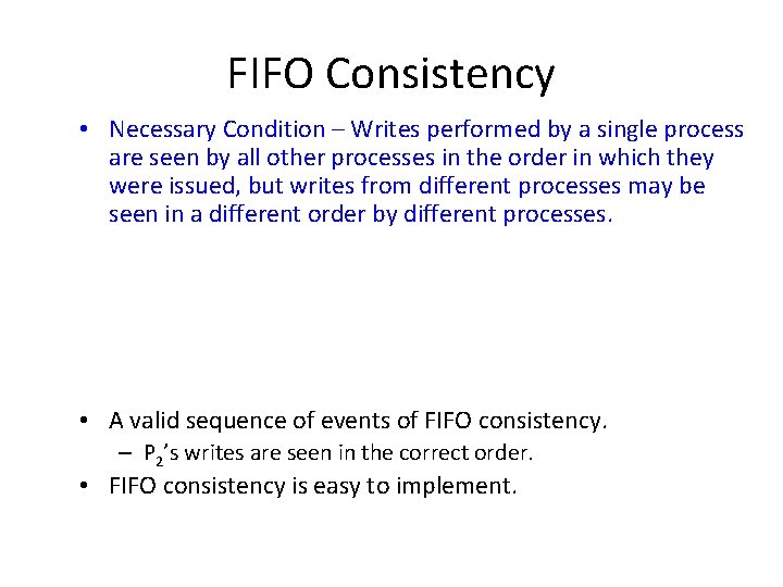 FIFO Consistency • Necessary Condition – Writes performed by a single process are seen