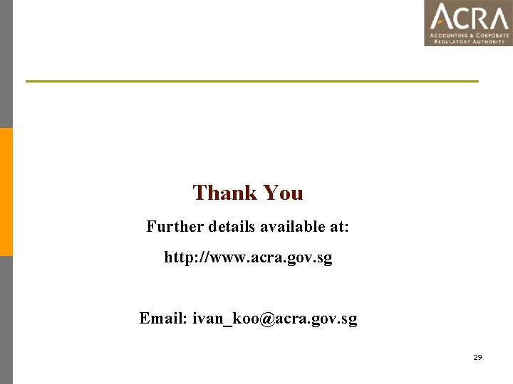 Thank You Further details available at: http: //www. acra. gov. sg Email: ivan_koo@acra. gov.