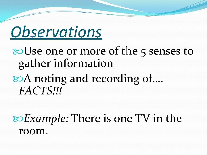 Observations Use one or more of the 5 senses to gather information A noting