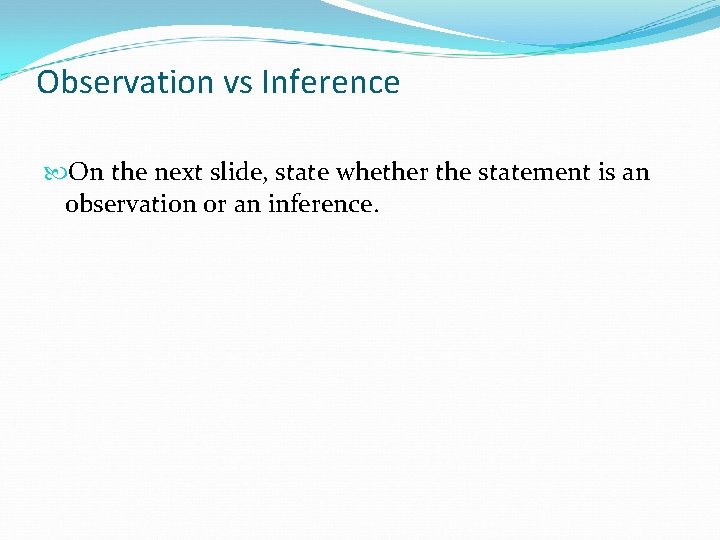 Observation vs Inference On the next slide, state whether the statement is an observation