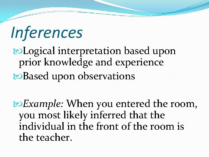 Inferences Logical interpretation based upon prior knowledge and experience Based upon observations Example: When