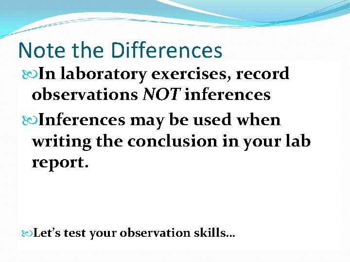 Note the Differences In laboratory exercises, record observations NOT inferences Inferences may be used