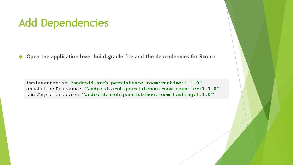 Add Dependencies Open the application level build. gradle file and the dependencies for Room: