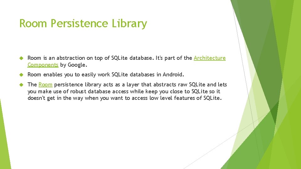 Room Persistence Library Room is an abstraction on top of SQLite database. It's part