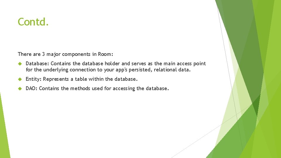 Contd. There are 3 major components in Room: Database: Contains the database holder and