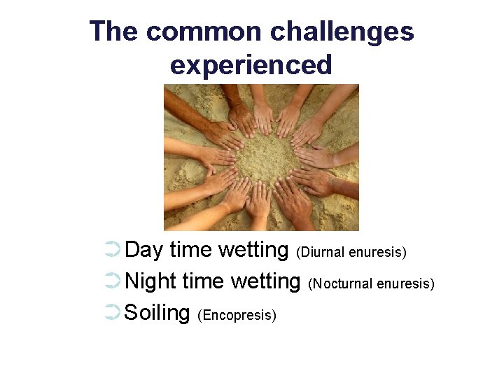 The common challenges experienced ➲Day time wetting (Diurnal enuresis) ➲Night time wetting (Nocturnal enuresis)