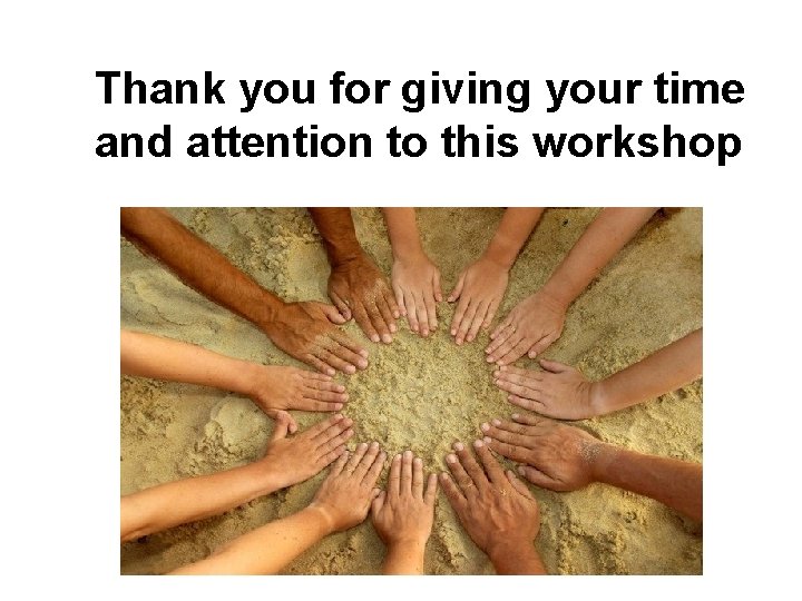  Thank you for giving your time and attention to this workshop 