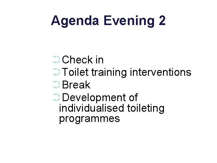 Agenda Evening 2 ➲Check in ➲Toilet training interventions ➲Break ➲Development of individualised toileting programmes
