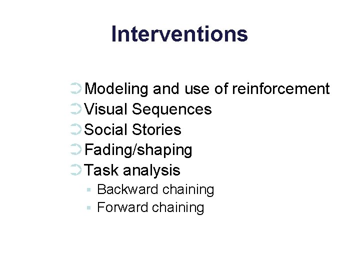 Interventions ➲Modeling and use of reinforcement ➲Visual Sequences ➲Social Stories ➲Fading/shaping ➲Task analysis ▪