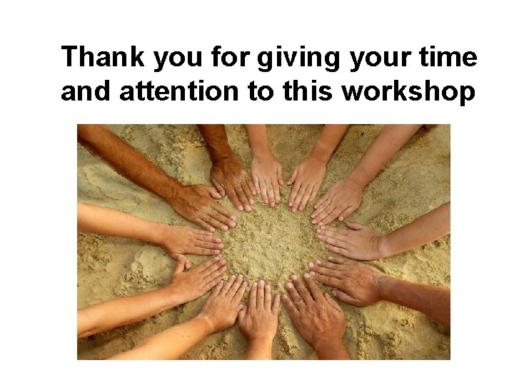  Thank you for giving your time and attention to this workshop 