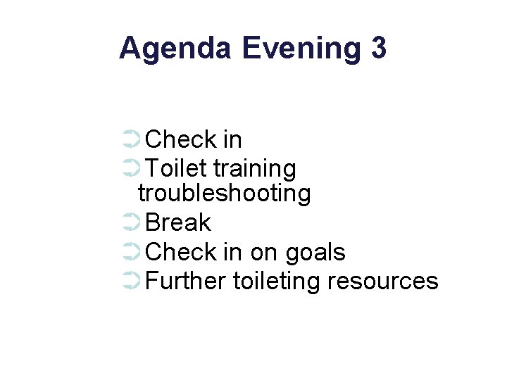 Agenda Evening 3 ➲Check in ➲Toilet training troubleshooting ➲Break ➲Check in on goals ➲Further