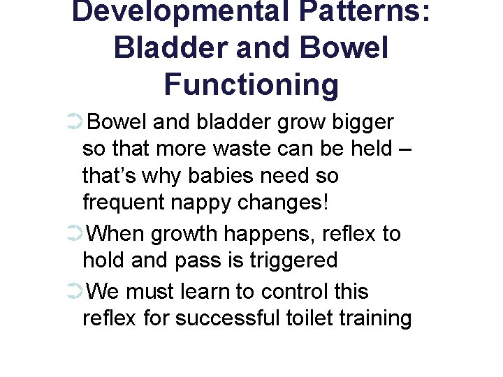 Developmental Patterns: Bladder and Bowel Functioning ➲Bowel and bladder grow bigger so that more