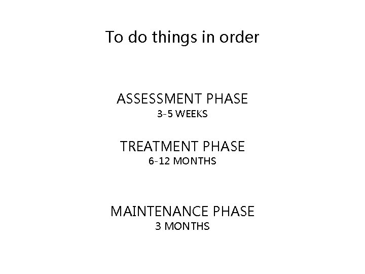 To do things in order ASSESSMENT PHASE 3 -5 WEEKS TREATMENT PHASE 6 -12