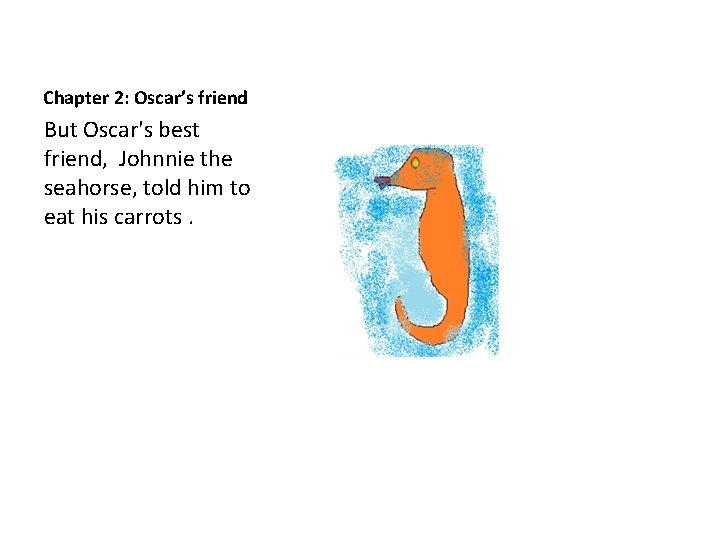 Chapter 2: Oscar’s friend But Oscar's best friend, Johnnie the seahorse, told him to