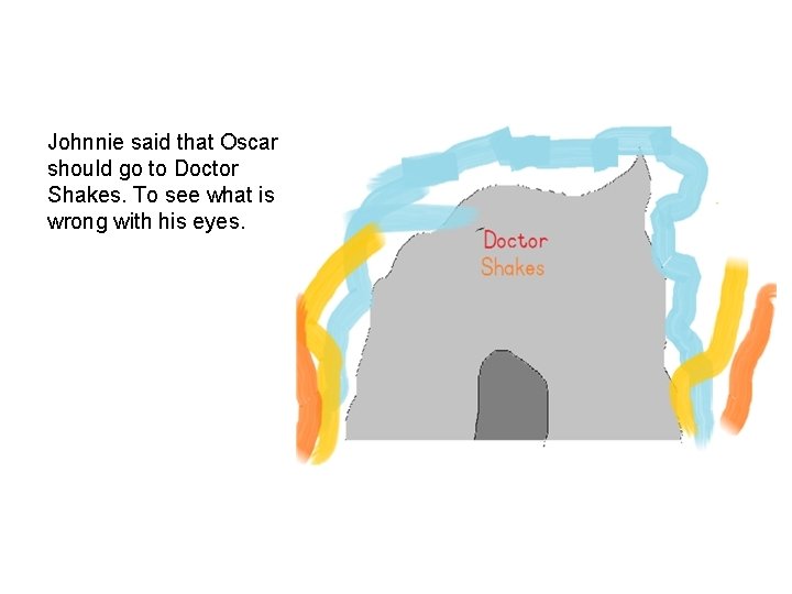 Johnnie said that Oscar should go to Doctor Shakes. To see what is wrong