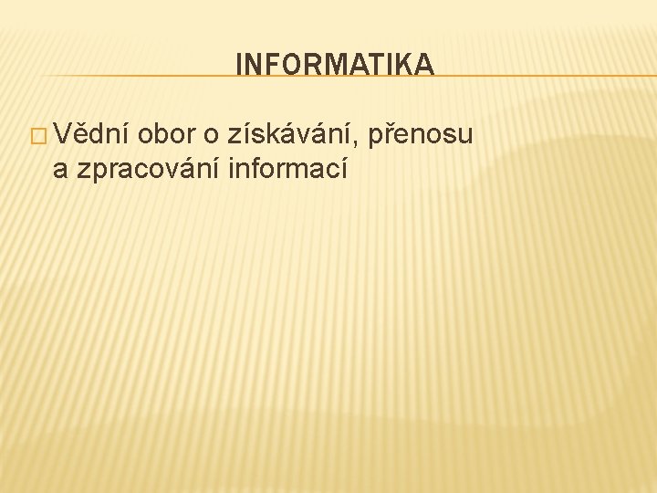 INFORMATIKA � Vědní obor o získávání, přenosu a zpracování informací 