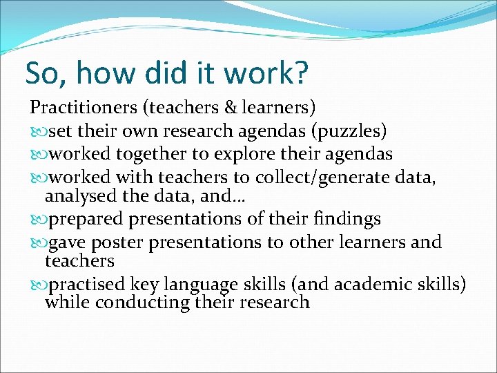 So, how did it work? Practitioners (teachers & learners) set their own research agendas