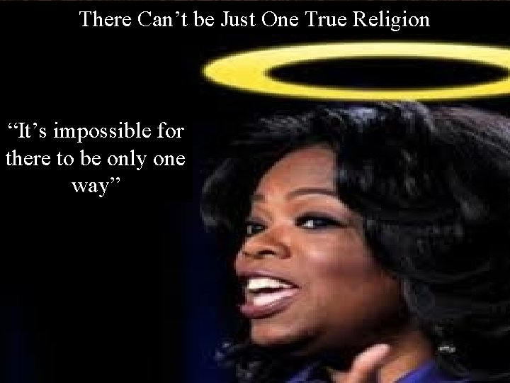 There Can’t be Just One True Religion “It’s impossible for there to be only