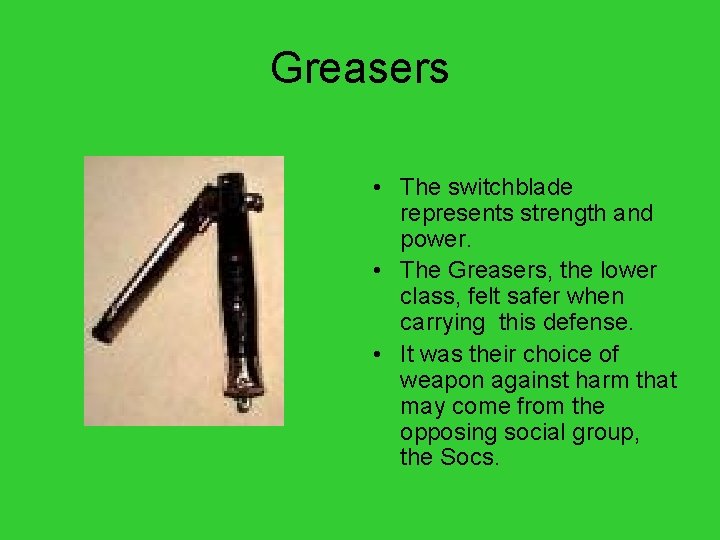 Greasers • The switchblade represents strength and power. • The Greasers, the lower class,