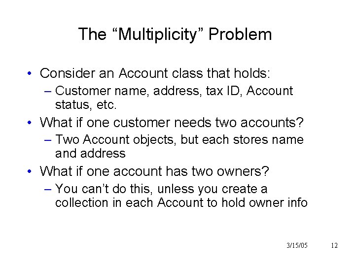 The “Multiplicity” Problem • Consider an Account class that holds: – Customer name, address, The “Multiplicity” Problem • Consider an Account class that holds: – Customer name, address,