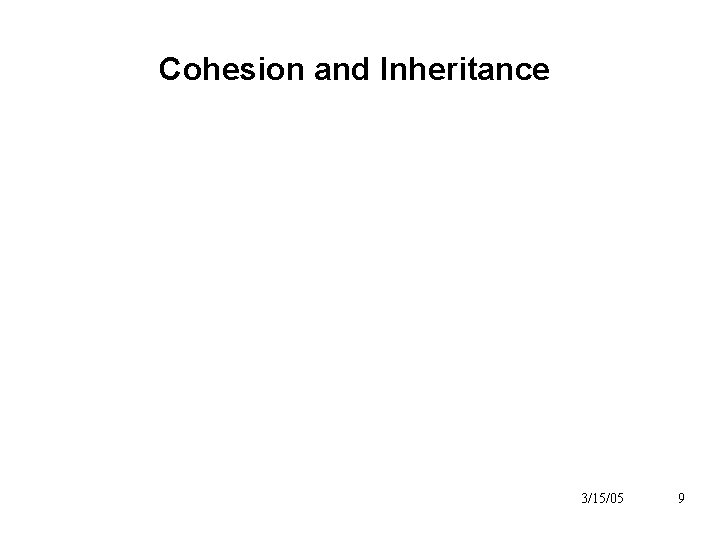 Cohesion and Inheritance 3/15/05 9 Cohesion and Inheritance 3/15/05 9