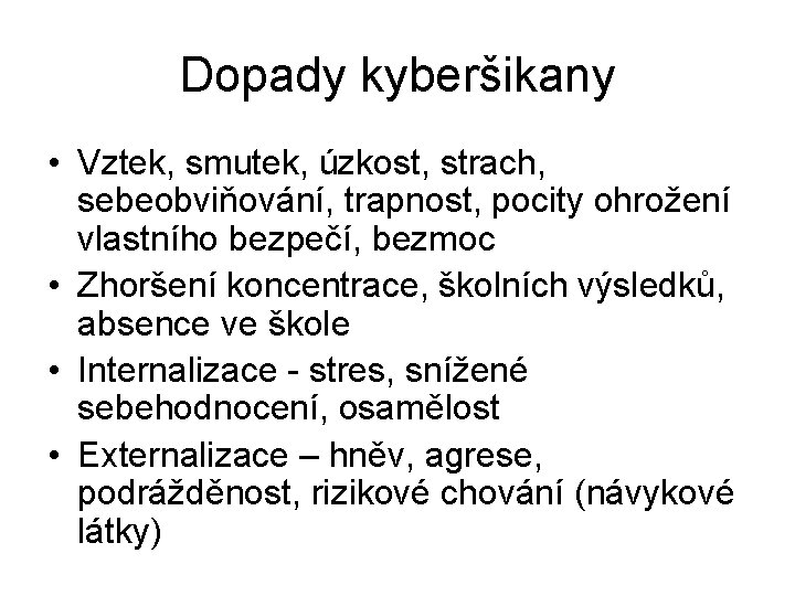 Dopady kyberšikany • Vztek, smutek, úzkost, strach, sebeobviňování, trapnost, pocity ohrožení vlastního bezpečí, bezmoc