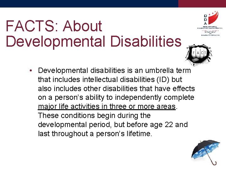 FACTS: About Developmental Disabilities • Developmental disabilities is an umbrella term that includes intellectual