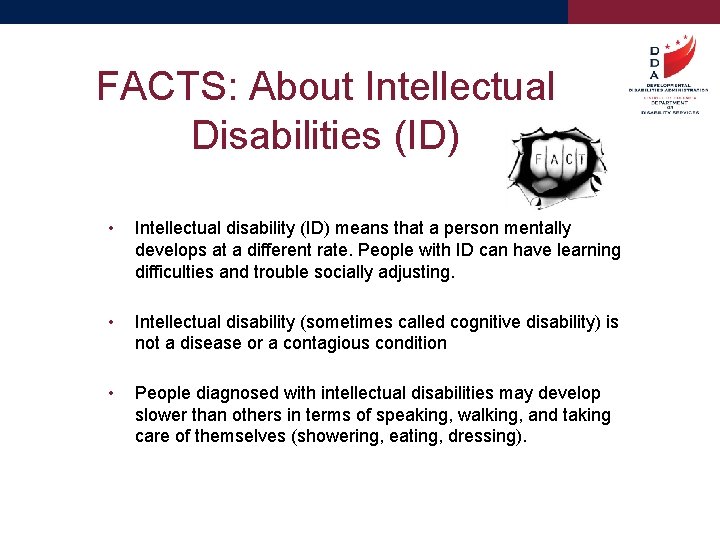 FACTS: About Intellectual Disabilities (ID) • Intellectual disability (ID) means that a person mentally